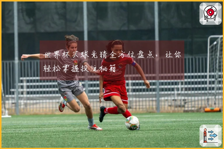 世界杯买球竞猜全方位盘点，让你轻松掌握投注秘籍