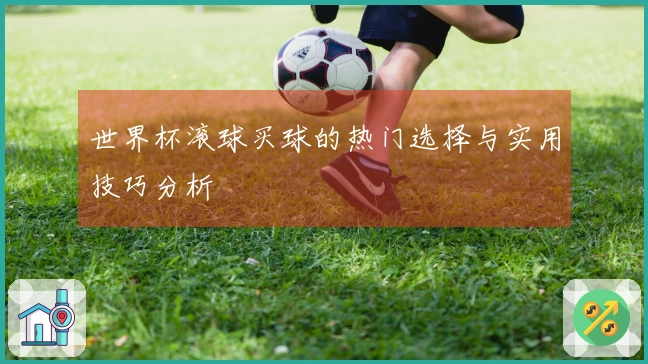 世界杯滚球买球的热门选择与实用技巧分析