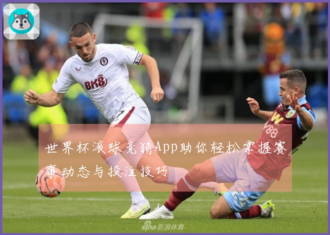 世界杯滚球竞猜App助你轻松掌握赛事动态与投注技巧
