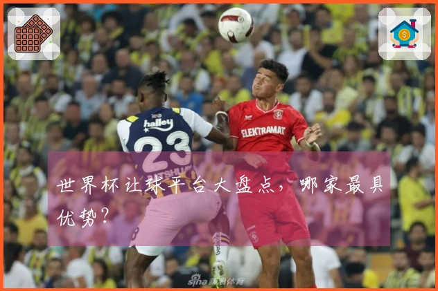 世界杯让球平台大盘点，哪家最具优势？