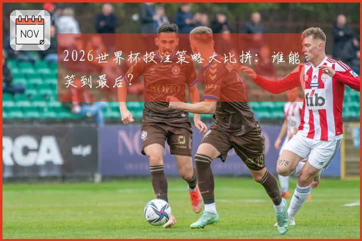 2026世界杯投注策略大比拼：谁能笑到最后？