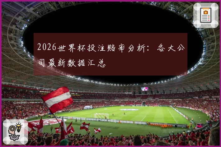 2026世界杯投注赔率分析：各大公司最新数据汇总