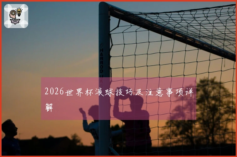 2026世界杯滚球技巧及注意事项详解
