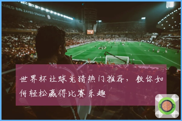 世界杯让球竞猜热门推荐，教你如何轻松赢得比赛乐趣