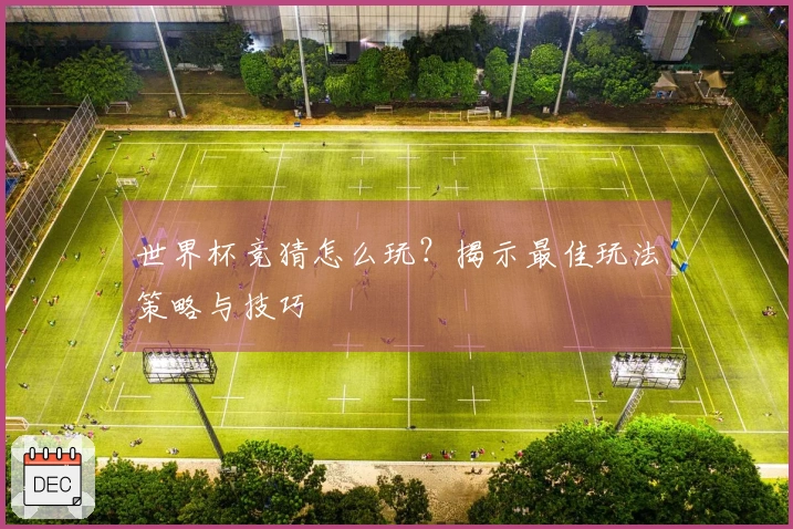 世界杯竞猜怎么玩？揭示最佳玩法策略与技巧
