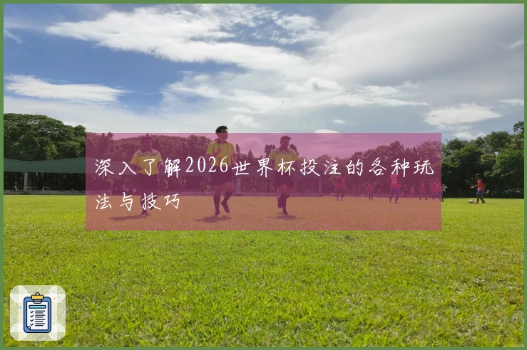 深入了解2026世界杯投注的各种玩法与技巧