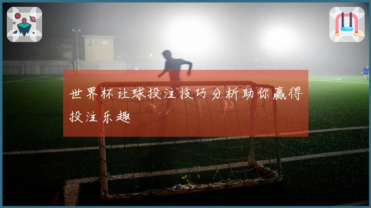 世界杯让球投注技巧分析助你赢得投注乐趣