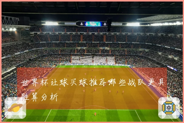 世界杯让球买球推荐哪些战队更具胜算分析