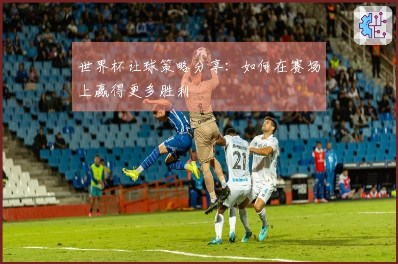 世界杯让球策略分享：如何在赛场上赢得更多胜利