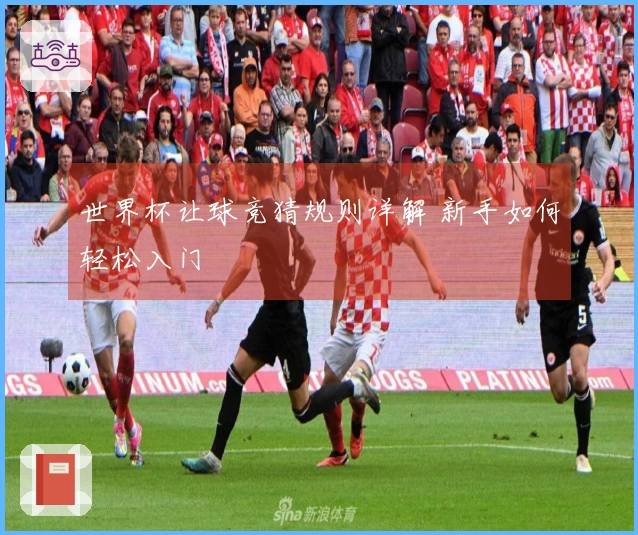 世界杯让球竞猜规则详解 新手如何轻松入门
