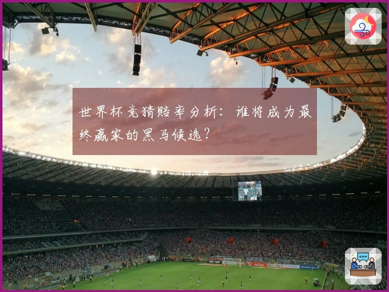 世界杯竞猜赔率分析：谁将成为最终赢家的黑马候选？