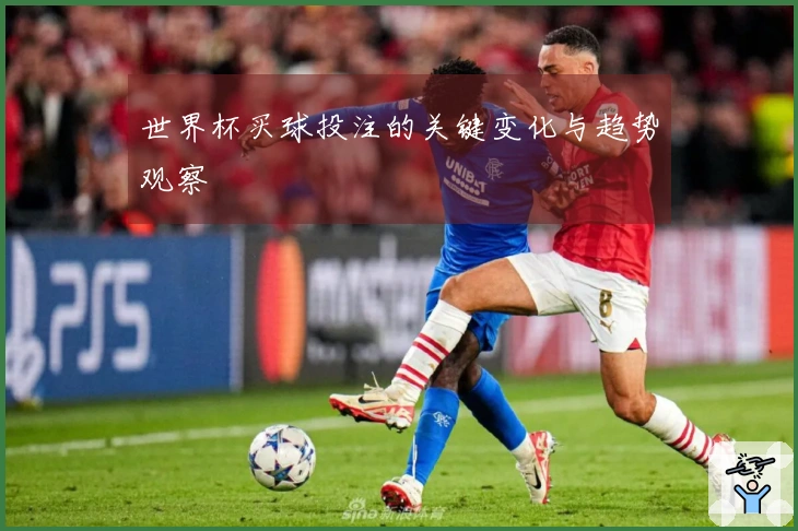 世界杯买球投注的关键变化与趋势观察