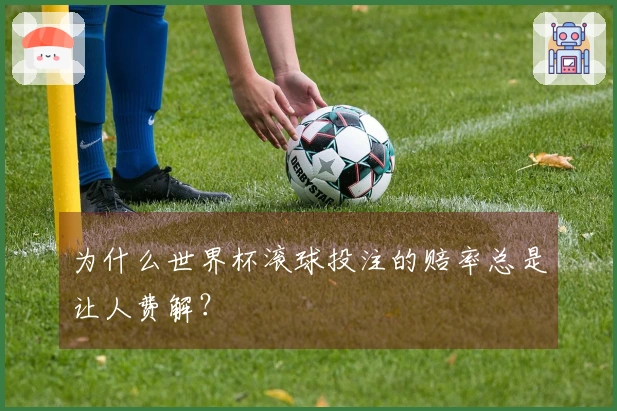 为什么世界杯滚球投注的赔率总是让人费解？