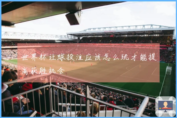世界杯让球投注应该怎么玩才能提高获胜机会