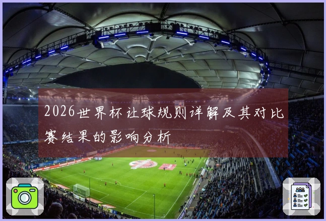 2026世界杯让球规则详解及其对比赛结果的影响分析
