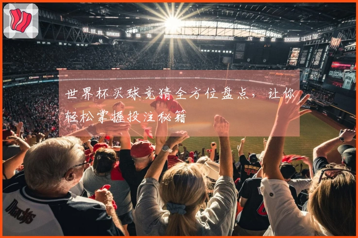 世界杯买球竞猜全方位盘点，让你轻松掌握投注秘籍