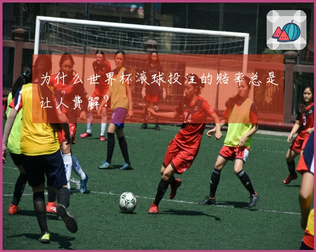 为什么世界杯滚球投注的赔率总是让人费解？