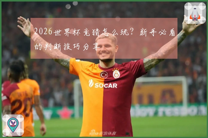 2026世界杯竞猜怎么玩？新手必看的判断技巧分享