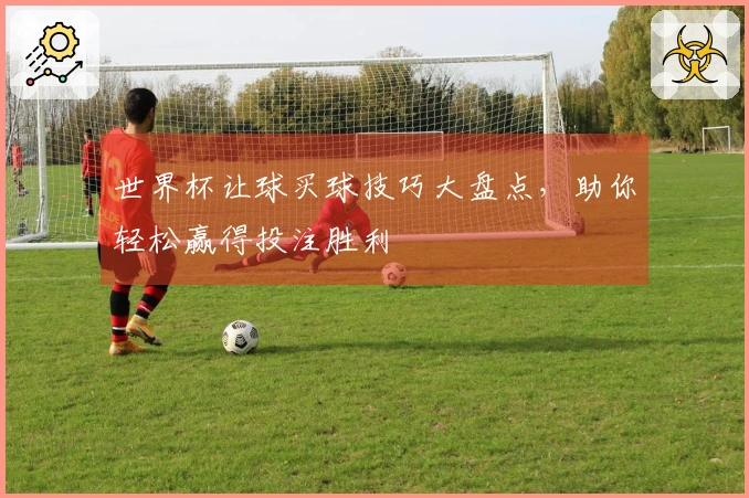 世界杯让球买球技巧大盘点，助你轻松赢得投注胜利