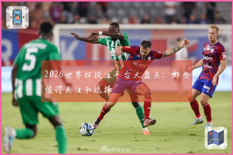 2026世界杯投注平台大盘点：哪些值得关注和选择