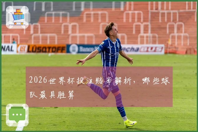 2026世界杯投注赔率解析，哪些球队最具胜算