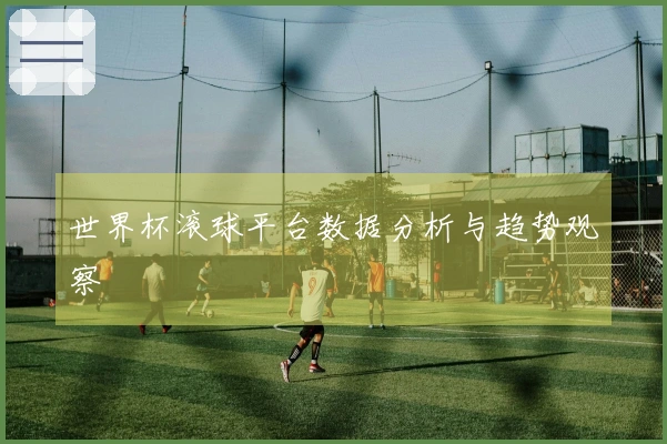 世界杯滚球平台数据分析与趋势观察