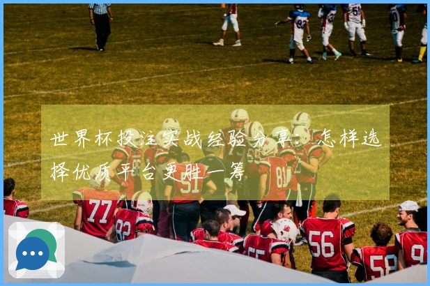 世界杯投注实战经验分享：怎样选择优质平台更胜一筹