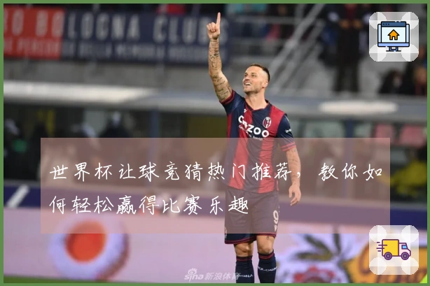世界杯让球竞猜热门推荐，教你如何轻松赢得比赛乐趣