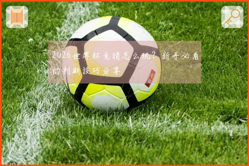 2026世界杯竞猜怎么玩？新手必看的判断技巧分享