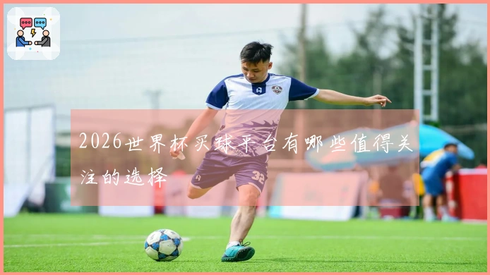 2026世界杯买球平台有哪些值得关注的选择